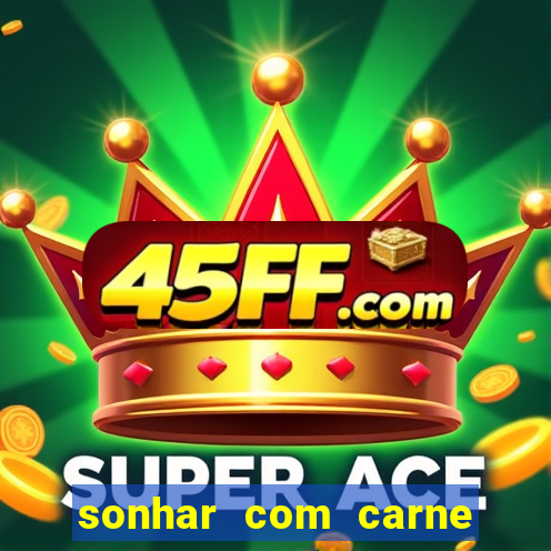 sonhar com carne assada jogo do bicho